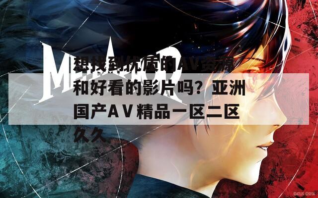 想找到優(yōu)質(zhì)的AV資源和好看的影片嗎？亞洲國(guó)產(chǎn)AⅤ精品一區(qū)二區(qū)久久