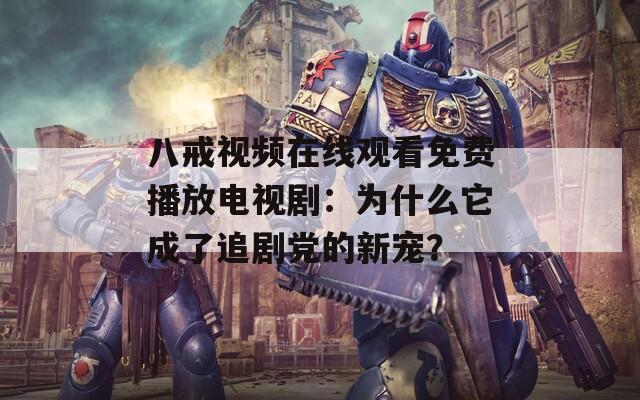 八戒視頻在線觀看免費(fèi)播放電視?。簽槭裁此闪俗穭↑h的新寵？