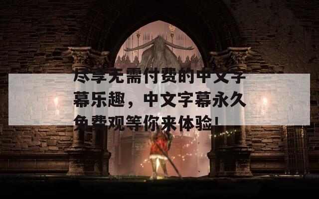 盡享無需付費的中文字幕樂趣，中文字幕永久免費觀等你來體驗！