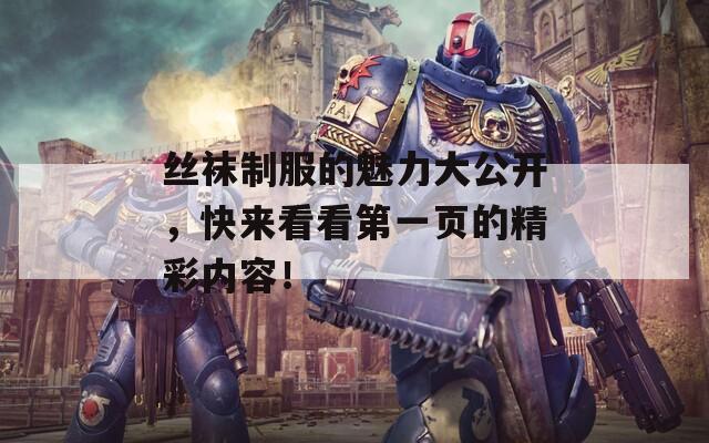 絲襪制服的魅力大公開，快來看看第一頁的精彩內(nèi)容！