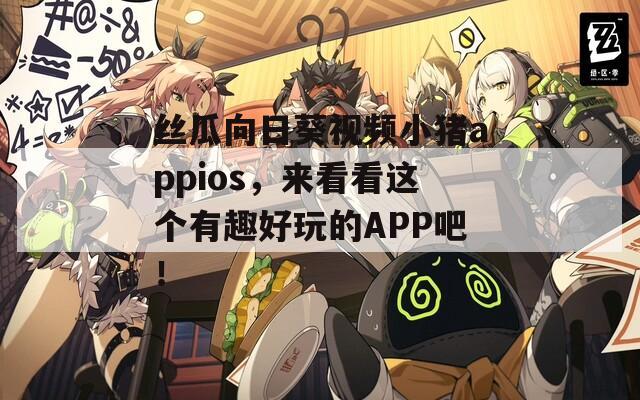 絲瓜向日葵視頻小豬appios，來看看這個有趣好玩的APP吧！