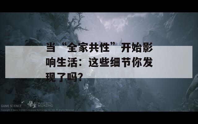 當(dāng)“全家共性”開始影響生活：這些細(xì)節(jié)你發(fā)現(xiàn)了嗎？