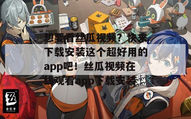 想要看絲瓜視頻？快來(lái)下載安裝這個(gè)超好用的app吧！絲瓜視頻在線觀看app下載安裝
