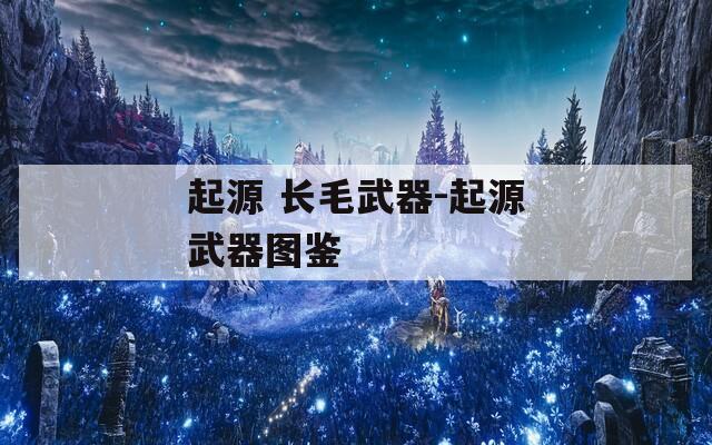 起源 長毛武器-起源武器圖鑒