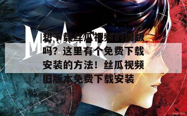 想下載絲瓜視頻的舊版嗎？這里有個(gè)免費(fèi)下載安裝的方法！絲瓜視頻舊版本免費(fèi)下載安裝