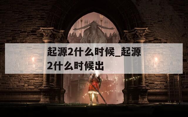 起源2什么時候_起源2什么時候出