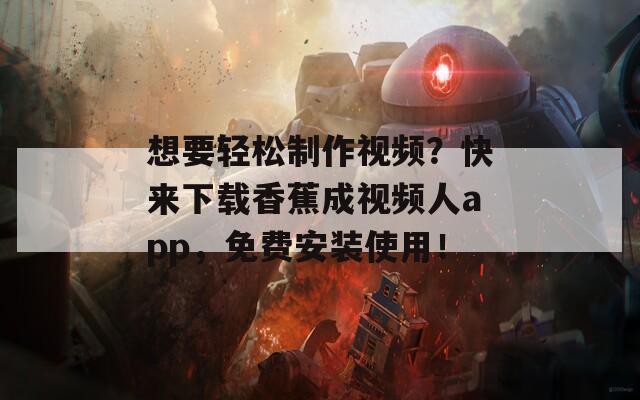 想要輕松制作視頻？快來下載香蕉成視頻人app，免費安裝使用！