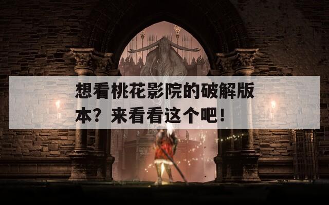 想看桃花影院的破解版本？來看看這個(gè)吧！