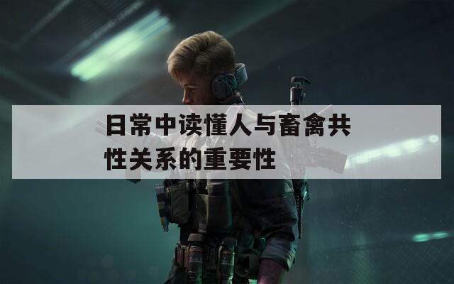 日常中讀懂人與畜禽共性關(guān)系的重要性
