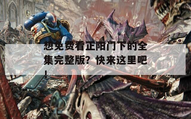 想免費(fèi)看正陽(yáng)門(mén)下的全集完整版？快來(lái)這里吧！