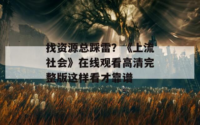 找資源總踩雷？《上流社會》在線觀看高清完整版這樣看才靠譜