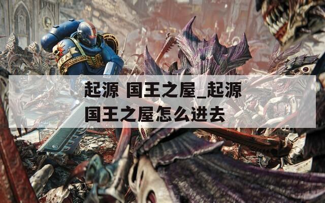 起源 國王之屋_起源國王之屋怎么進(jìn)去
