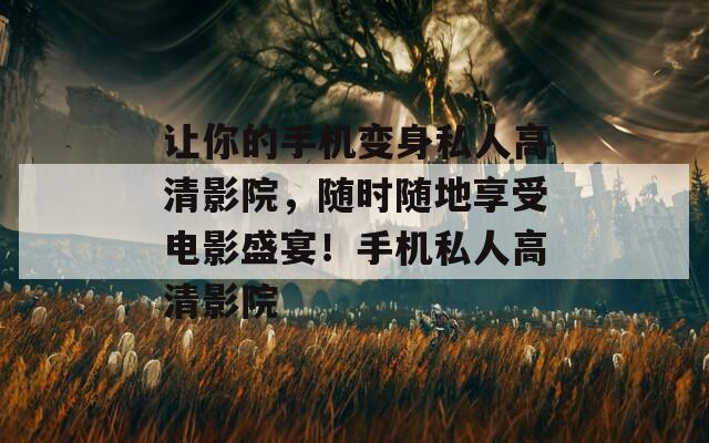 讓你的手機變身私人高清影院，隨時隨地享受電影盛宴！手機私人高清影院