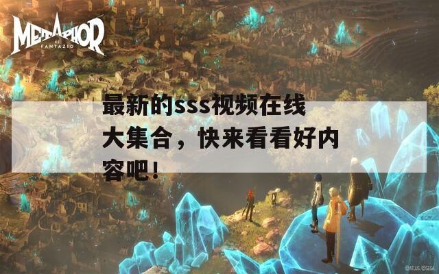 最新的sss視頻在線大集合，快來看看好內容吧！