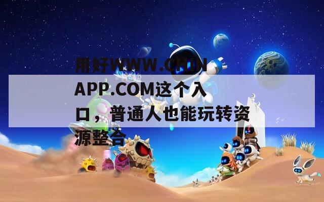 用好WWW.CHINAPP.COM這個入口，普通人也能玩轉(zhuǎn)資源整合