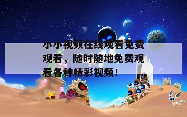小小視頻在線觀看免費觀看，隨時隨地免費觀看各種精彩視頻！