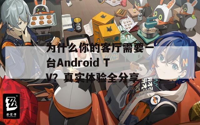 為什么你的客廳需要一臺(tái)Android TV？真實(shí)體驗(yàn)全分享