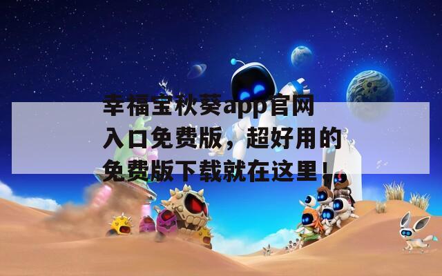 幸福寶秋葵app官網(wǎng)入口免費(fèi)版，超好用的免費(fèi)版下載就在這里！