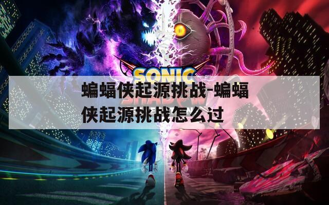 蝙蝠俠起源挑戰(zhàn)-蝙蝠俠起源挑戰(zhàn)怎么過(guò)