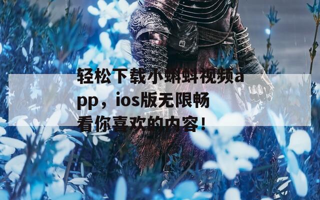 輕松下載小蝌蚪視頻app，ios版無限暢看你喜歡的內(nèi)容！