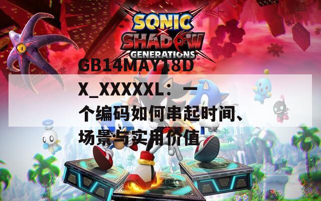 GB14MAY18DX_XXXXXL：一個(gè)編碼如何串起時(shí)間、場(chǎng)景與實(shí)用價(jià)值