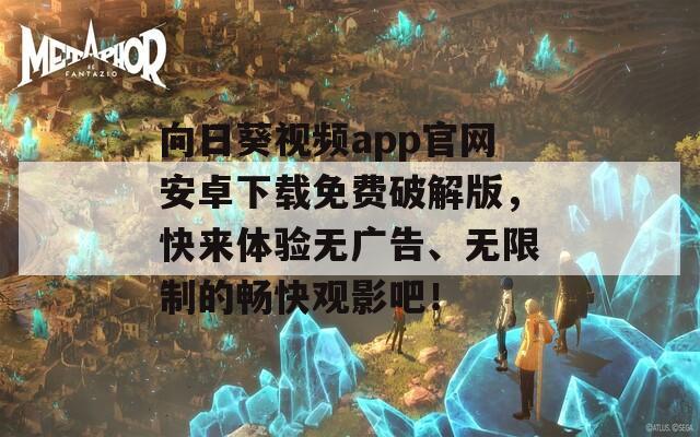 向日葵視頻app官網(wǎng)安卓下載免費(fèi)破解版，快來體驗(yàn)無廣告、無限制的暢快觀影吧！