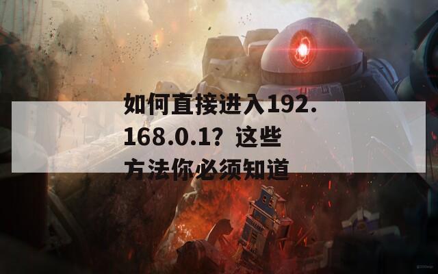 如何直接進(jìn)入192.168.0.1？這些方法你必須知道