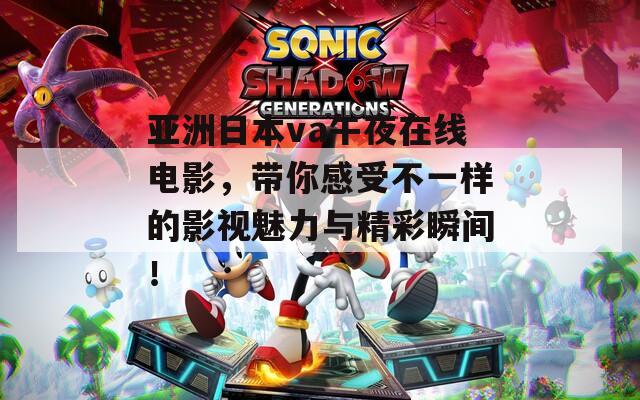 亞洲日本va午夜在線電影，帶你感受不一樣的影視魅力與精彩瞬間！
