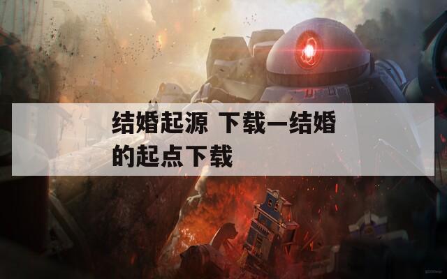 結(jié)婚起源 下載—結(jié)婚的起點下載