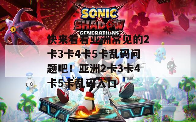 快來(lái)看看亞洲常見的2卡3卡4卡5卡亂碼問(wèn)題吧！亞洲2卡3卡4卡5卡亂碼入口