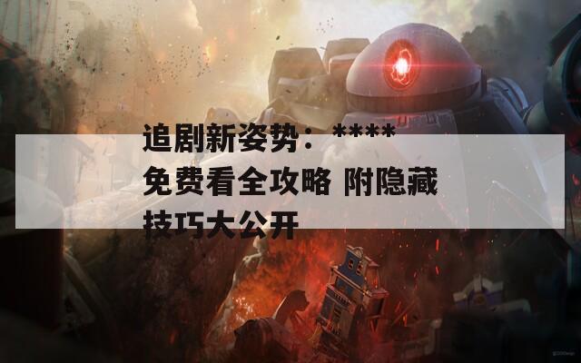 追劇新姿勢：****免費看全攻略 附隱藏技巧大公開