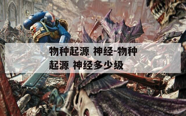 物種起源 神經(jīng)-物種起源 神經(jīng)多少級