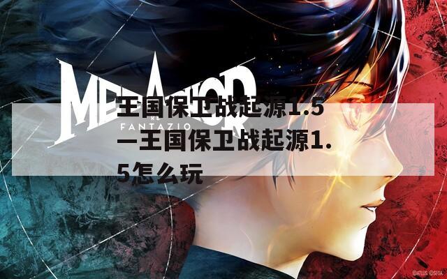 王國(guó)保衛(wèi)戰(zhàn)起源1.5—王國(guó)保衛(wèi)戰(zhàn)起源1.5怎么玩