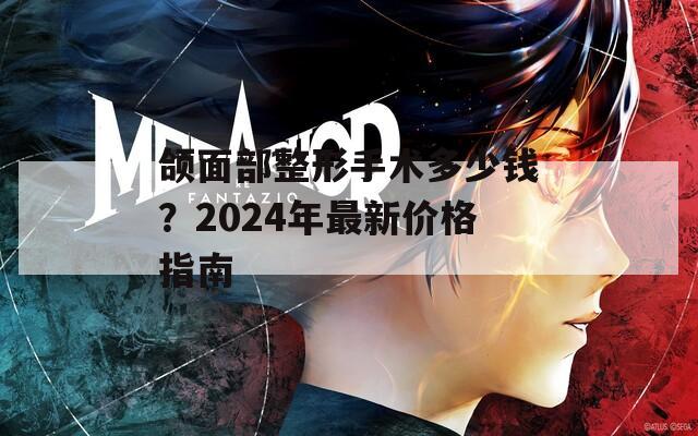 頜面部整形手術(shù)多少錢？2024年最新價(jià)格指南