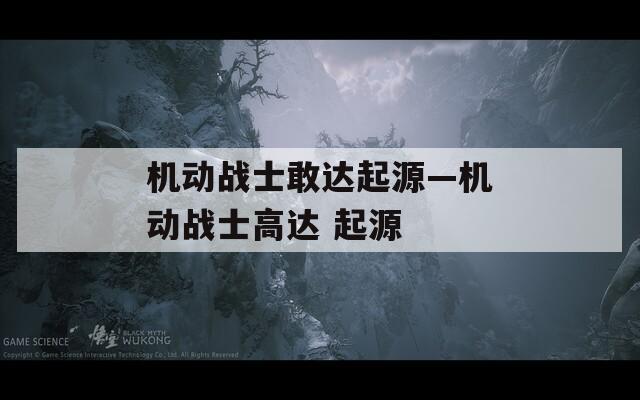機(jī)動(dòng)戰(zhàn)士敢達(dá)起源—機(jī)動(dòng)戰(zhàn)士高達(dá) 起源