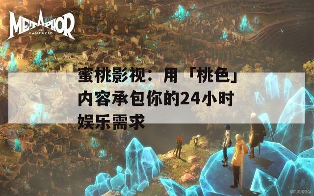 蜜桃影視：用「桃色」內(nèi)容承包你的24小時(shí)娛樂(lè)需求
