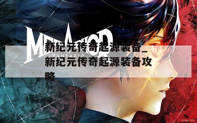 新紀(jì)元傳奇起源裝備_新紀(jì)元傳奇起源裝備攻略