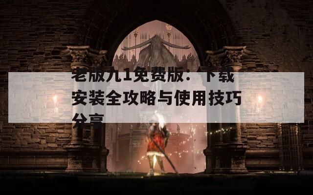 老版九1免費(fèi)版：下載安裝全攻略與使用技巧分享