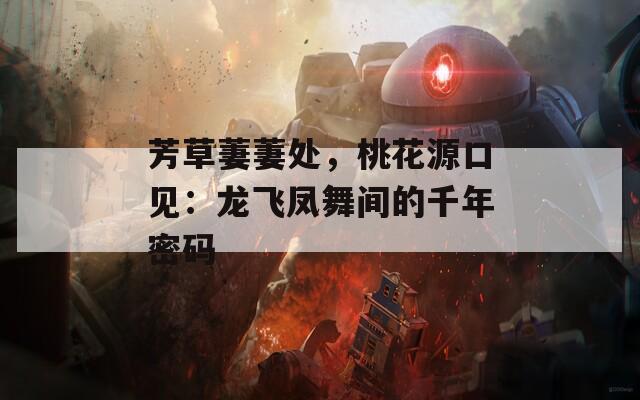 芳草萋萋處，桃花源口見：龍飛鳳舞間的千年密碼