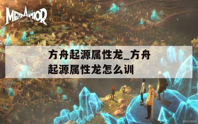 方舟起源屬性龍_方舟起源屬性龍?jiān)趺从?xùn)