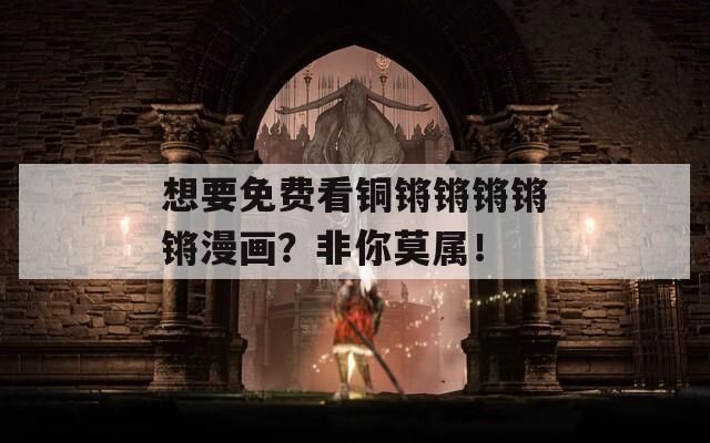 想要免費(fèi)看銅鏘鏘鏘鏘鏘漫畫(huà)？非你莫屬！