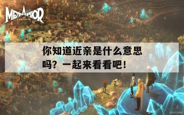 你知道近親是什么意思嗎？一起來(lái)看看吧！