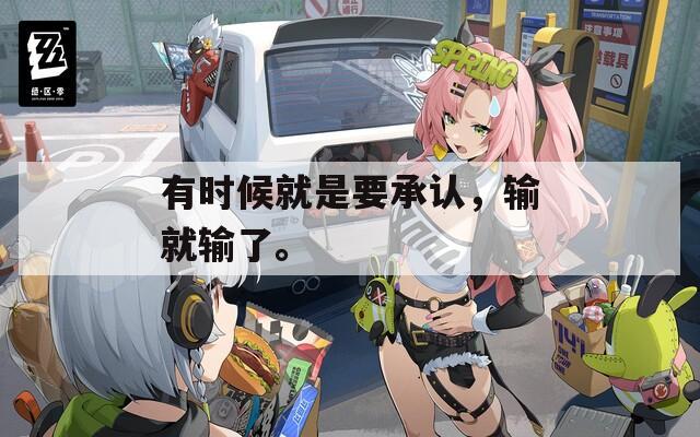 有時(shí)候就是要承認(rèn)，輸就輸了。