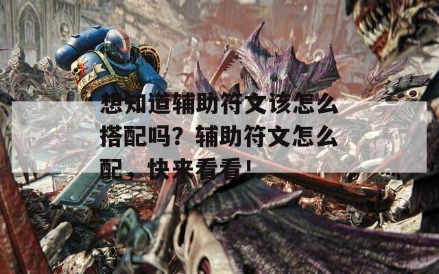 想知道輔助符文該怎么搭配嗎？輔助符文怎么配，快來看看！