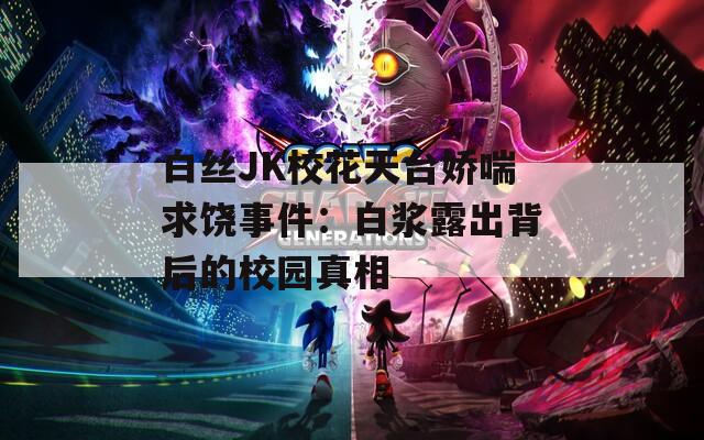白絲JK?；ㄌ炫_(tái)嬌喘求饒事件：白漿露出背后的校園真相