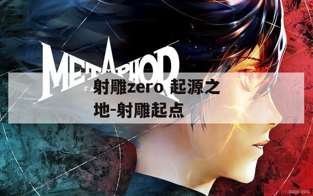 射雕zero 起源之地-射雕起點(diǎn)