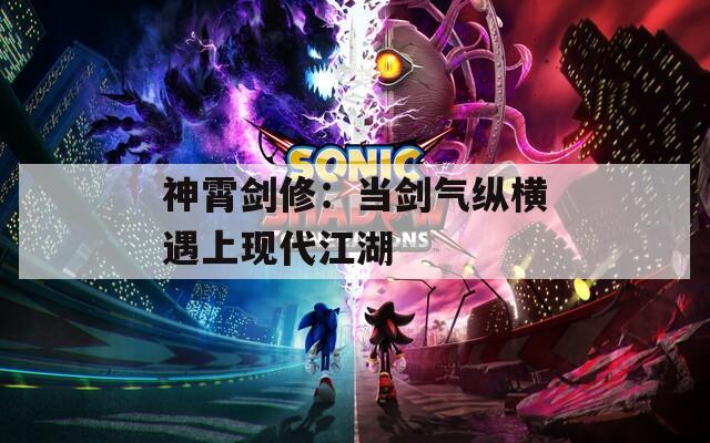 神霄劍修：當(dāng)劍氣縱橫遇上現(xiàn)代江湖