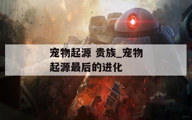 寵物起源 貴族_寵物起源最后的進(jìn)化