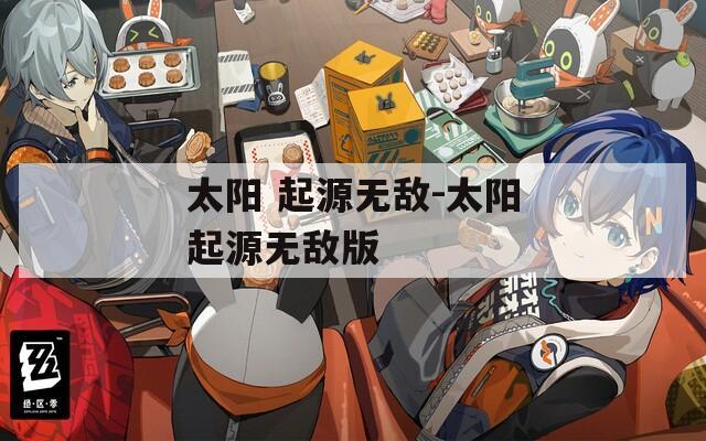 太陽 起源無敵-太陽起源無敵版