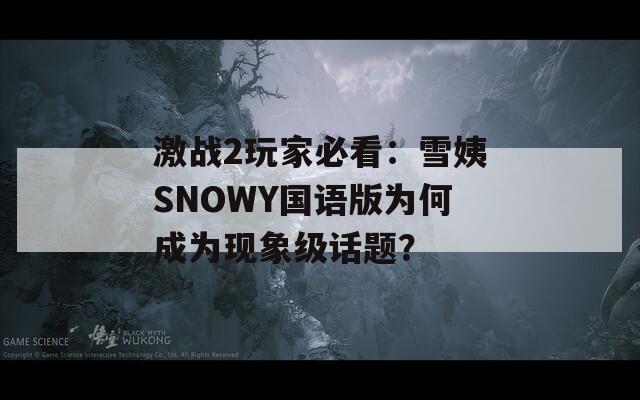 激戰(zhàn)2玩家必看：雪姨SNOWY國語版為何成為現(xiàn)象級(jí)話題？